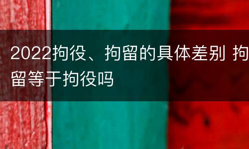 2022拘役、拘留的具体差别 拘留等于拘役吗