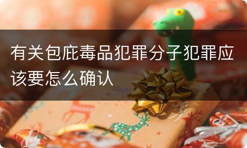 有关包庇毒品犯罪分子犯罪应该要怎么确认