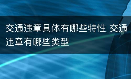 交通违章具体有哪些特性 交通违章有哪些类型