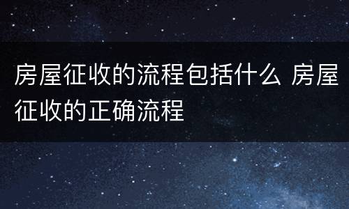 房屋征收的流程包括什么 房屋征收的正确流程