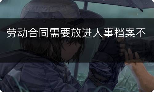 劳动合同需要放进人事档案不