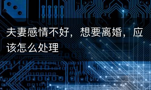 夫妻感情不好，想要离婚，应该怎么处理