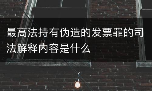 最高法持有伪造的发票罪的司法解释内容是什么