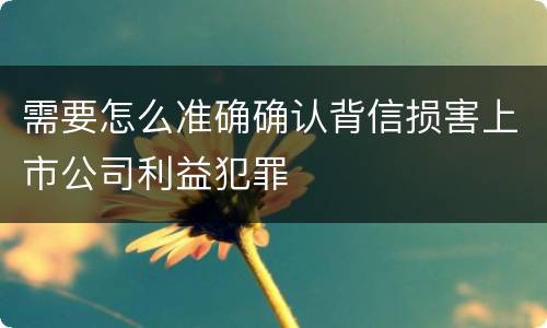 需要怎么准确确认背信损害上市公司利益犯罪