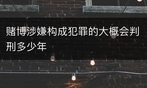 赌博涉嫌构成犯罪的大概会判刑多少年