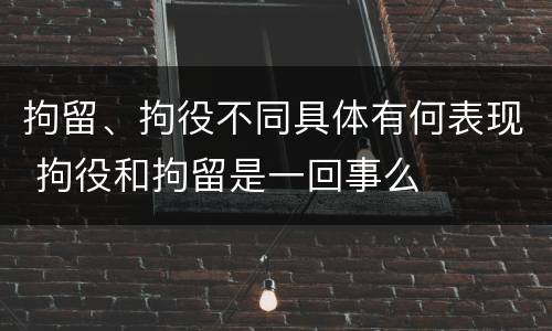 拘留、拘役不同具体有何表现 拘役和拘留是一回事么