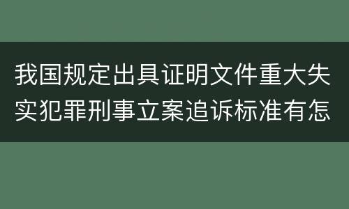 我国规定出具证明文件重大失实犯罪刑事立案追诉标准有怎样的规定