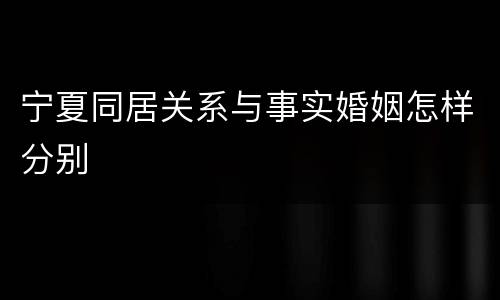 宁夏同居关系与事实婚姻怎样分别