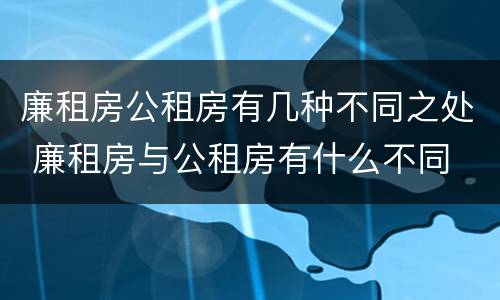 廉租房公租房有几种不同之处 廉租房与公租房有什么不同