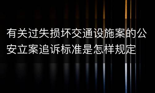 有关过失损坏交通设施案的公安立案追诉标准是怎样规定