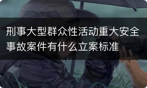 刑事大型群众性活动重大安全事故案件有什么立案标准