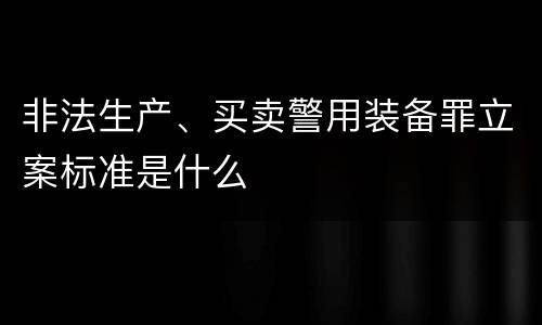 非法生产、买卖警用装备罪立案标准是什么
