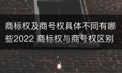 商标权及商号权具体不同有哪些2022 商标权与商号权区别