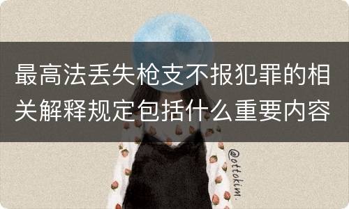 最高法丢失枪支不报犯罪的相关解释规定包括什么重要内容