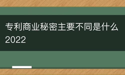 专利商业秘密主要不同是什么2022