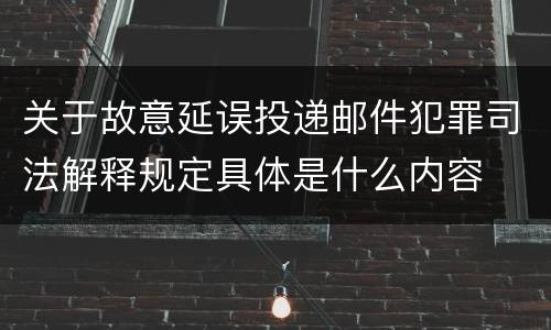 关于故意延误投递邮件犯罪司法解释规定具体是什么内容