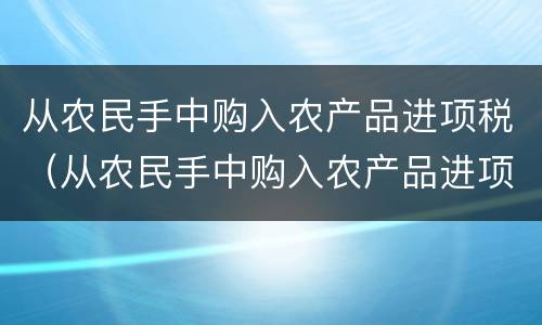 从农民手中购入农产品进项税（从农民手中购入农产品进项税怎么抵扣）