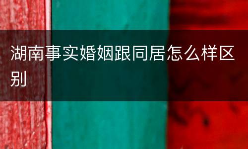湖南事实婚姻跟同居怎么样区别