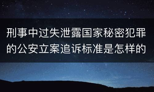刑事中过失泄露国家秘密犯罪的公安立案追诉标准是怎样的