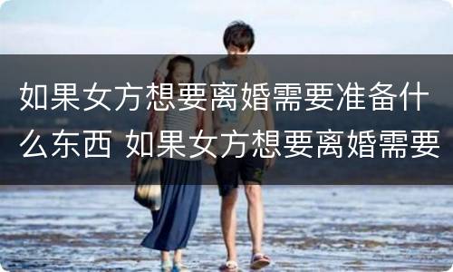 如果女方想要离婚需要准备什么东西 如果女方想要离婚需要准备什么东西才能离婚