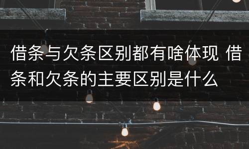 借条与欠条区别都有啥体现 借条和欠条的主要区别是什么