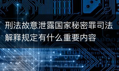 刑法故意泄露国家秘密罪司法解释规定有什么重要内容