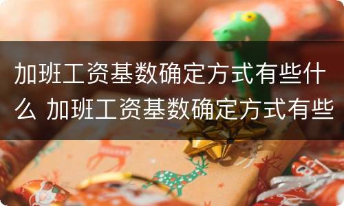 加班工资基数确定方式有些什么 加班工资基数确定方式有些什么规定