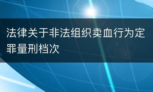 法律关于非法组织卖血行为定罪量刑档次