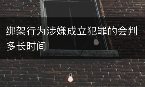 绑架行为涉嫌成立犯罪的会判多长时间