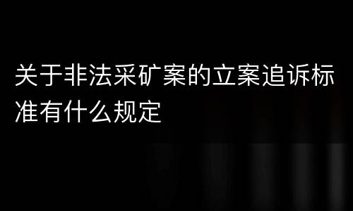 关于非法采矿案的立案追诉标准有什么规定