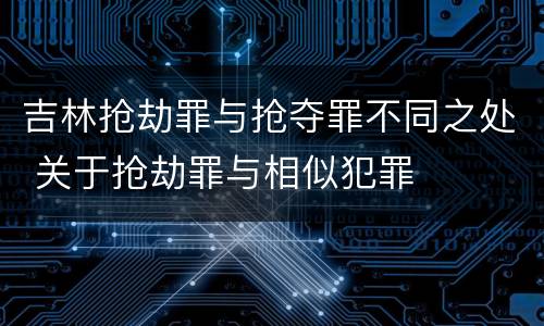 吉林抢劫罪与抢夺罪不同之处 关于抢劫罪与相似犯罪