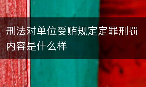 刑法对单位受贿规定定罪刑罚内容是什么样