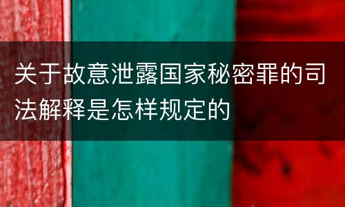 关于故意泄露国家秘密罪的司法解释是怎样规定的