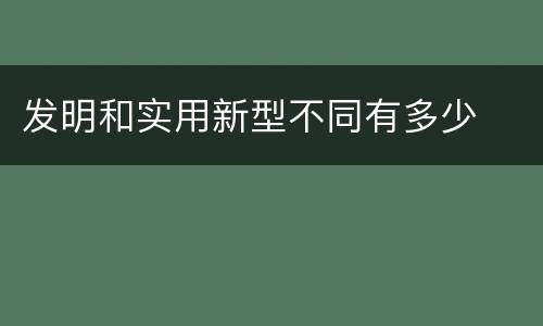 发明和实用新型不同有多少
