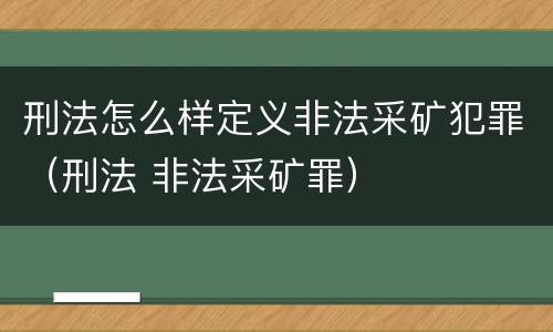 刑法怎么样定义非法采矿犯罪（刑法 非法采矿罪）