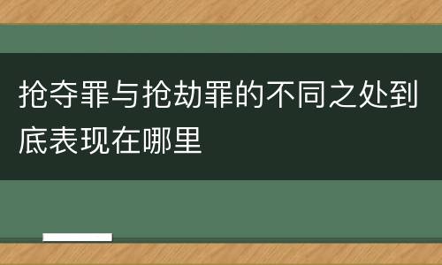 抢夺罪与抢劫罪的不同之处到底表现在哪里