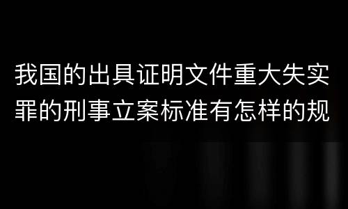 我国的出具证明文件重大失实罪的刑事立案标准有怎样的规定