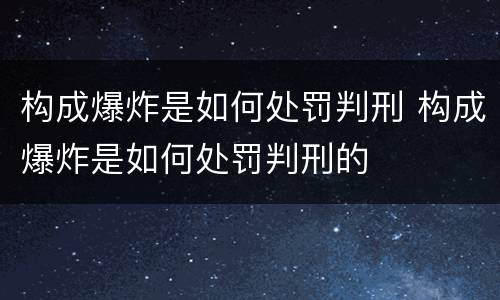 构成爆炸是如何处罚判刑 构成爆炸是如何处罚判刑的