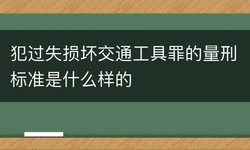 犯过失损坏交通工具罪的量刑标准是什么样的
