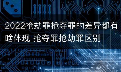 2022抢劫罪抢夺罪的差异都有啥体现 抢夺罪抢劫罪区别