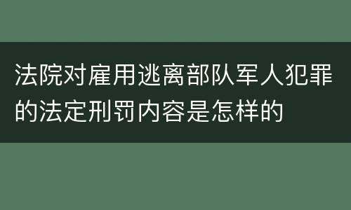 法院对雇用逃离部队军人犯罪的法定刑罚内容是怎样的