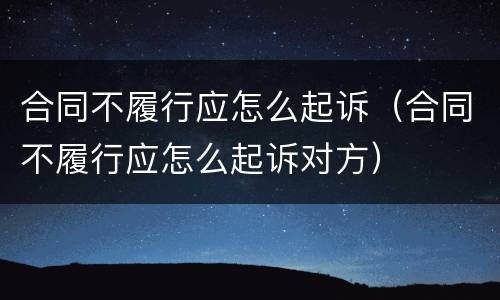 合同不履行应怎么起诉（合同不履行应怎么起诉对方）