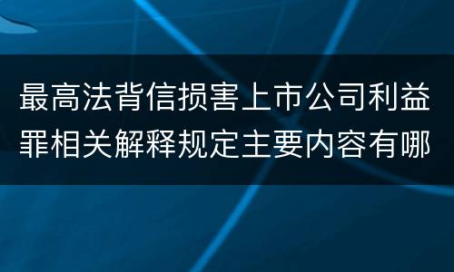 最高法背信损害上市公司利益罪相关解释规定主要内容有哪些