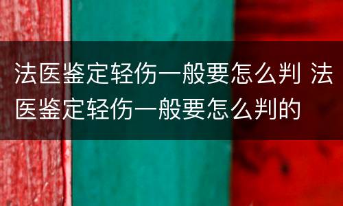法医鉴定轻伤一般要怎么判 法医鉴定轻伤一般要怎么判的