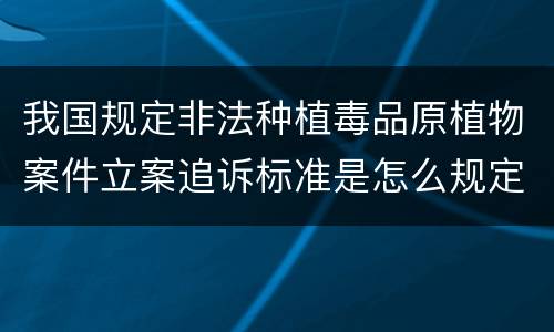 我国规定非法种植毒品原植物案件立案追诉标准是怎么规定