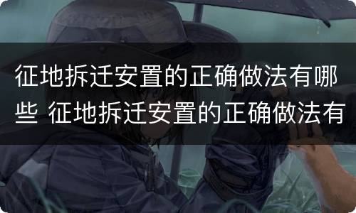 征地拆迁安置的正确做法有哪些 征地拆迁安置的正确做法有哪些要求