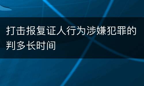 打击报复证人行为涉嫌犯罪的判多长时间