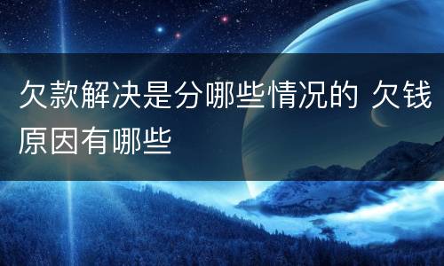 欠款解决是分哪些情况的 欠钱原因有哪些
