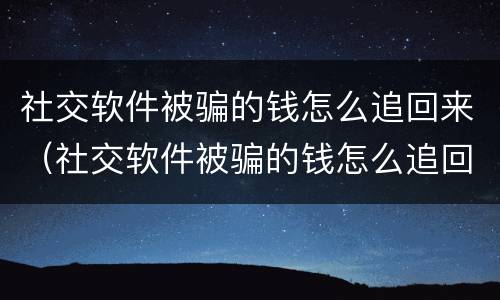 社交软件被骗的钱怎么追回来（社交软件被骗的钱怎么追回来呢）