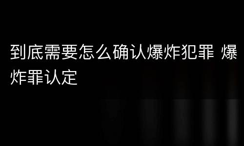 到底需要怎么确认爆炸犯罪 爆炸罪认定